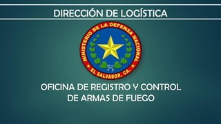 OFICINA DE REGISTRO Y CONTROL
DE ARMAS DE FUEGO
DIRECCIÓN DE LOGÍSTICA
 