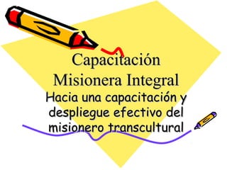 Capacitación
Misionera Integral

Hacia una capacitación y
despliegue efectivo del
misionero transcultural

 