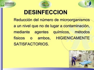 DESINFECCION Reducción del número de microorganismos a un nivel que no de lugar a contaminación, mediante agentes químicos, métodos físicos o ambos, HIGIENICAMENTE SATISFACTORIOS. 