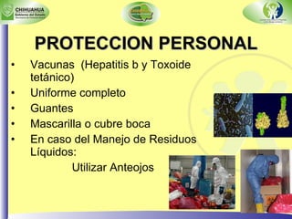 PROTECCION PERSONAL Vacunas  (Hepatitis b y Toxoide tetánico) Uniforme completo Guantes Mascarilla o cubre boca En caso del Manejo de Residuos Líquidos:   Utilizar Anteojos 