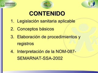CONTENIDO Legislación sanitaria aplicable Conceptos básicos Elaboración de procedimientos y registros Interpretación de la NOM-087-SEMARNAT-SSA-2002 