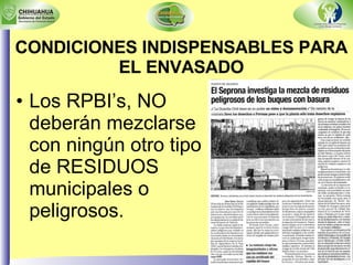 CONDICIONES INDISPENSABLES PARA EL ENVASADO Los RPBI’s, NO deberán mezclarse con ningún otro tipo de RESIDUOS municipales o peligrosos. 