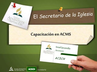 Capacitación en ACMS
Secretaría
 
