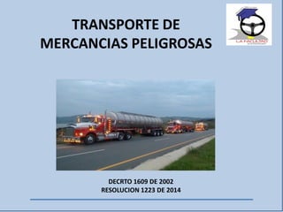 DECRTO 1609 DE 2002
RESOLUCION 1223 DE 2014
TRANSPORTE DE
MERCANCIAS PELIGROSAS
 