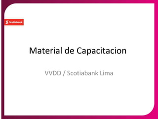 Material de Capacitacion
VVDD / Scotiabank Lima
 