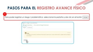 Para poder registrar un riesgo / problemática seleccionar la pestaña y dar clic en el botón
11
PASOS PARA EL REGISTRO AVANCE FÍSICO
 