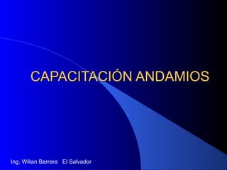 CAPACITACIÓN ANDAMIOSCAPACITACIÓN ANDAMIOS
Ing. Wilian Barrera El Salvador
 