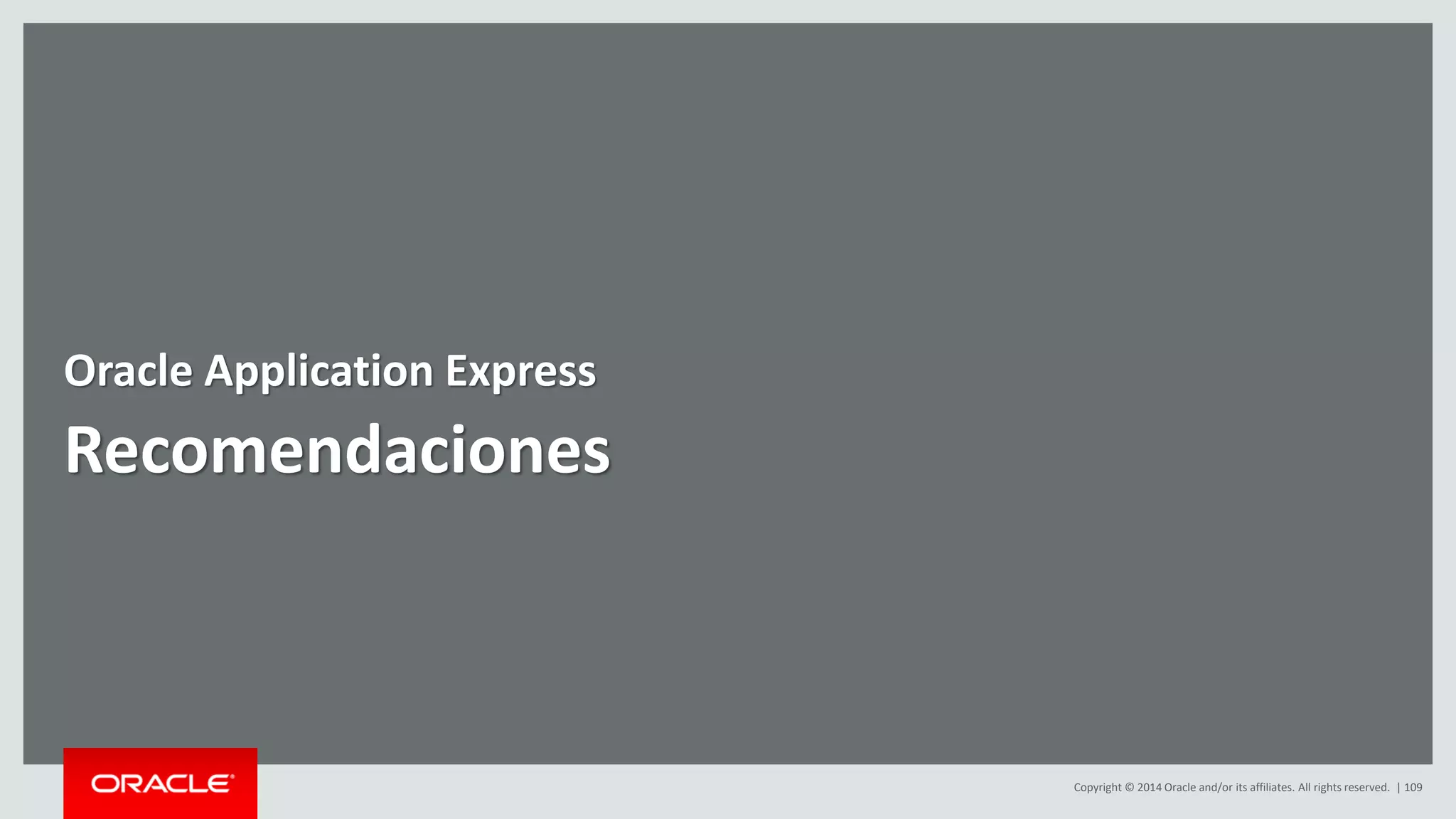 Copyright © 2014 Oracle and/or its affiliates. All rights reserved. | 109
Recomendaciones
Oracle Application Express
 