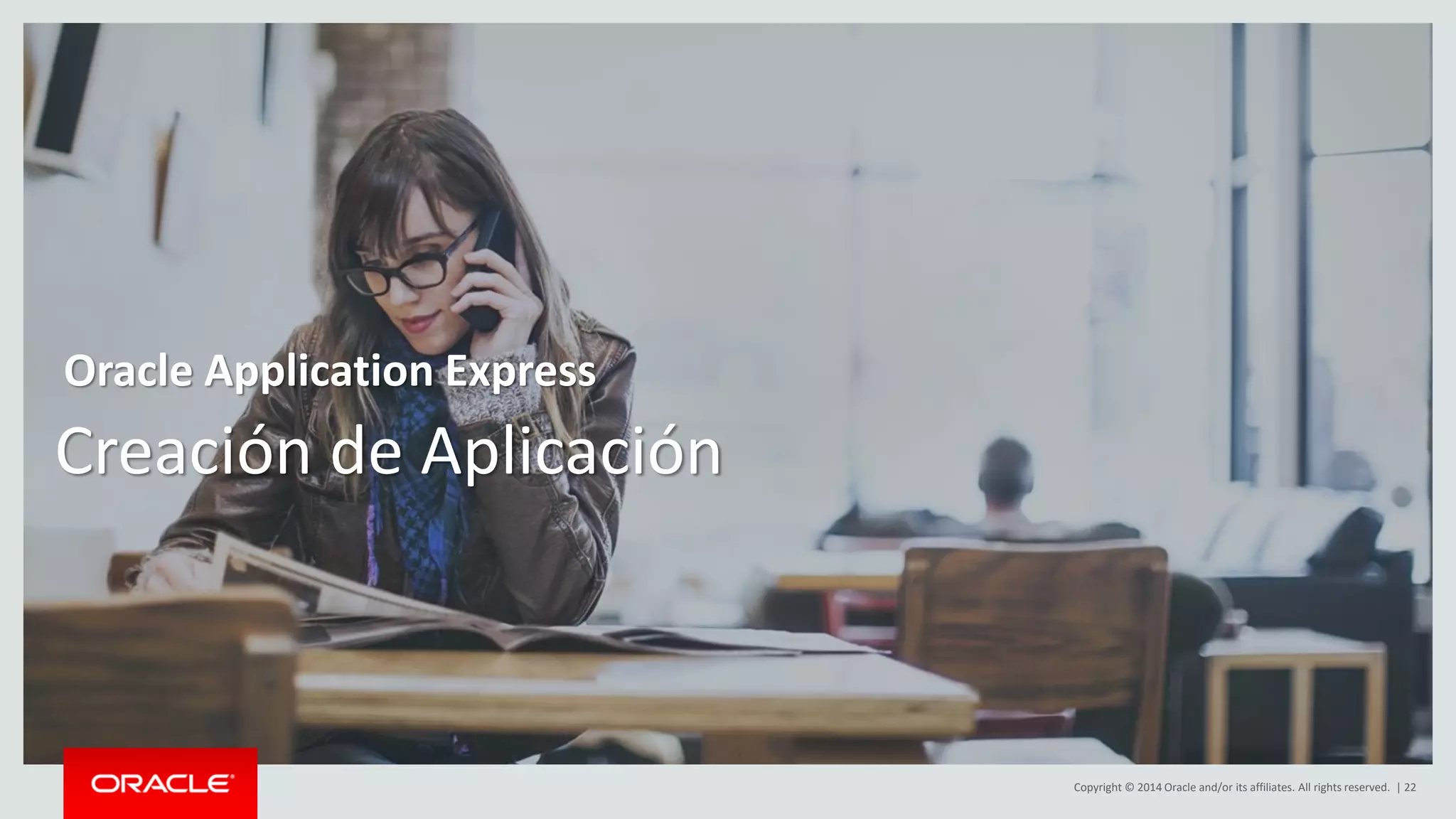 Copyright © 2014 Oracle and/or its affiliates. All rights reserved. | 22
Creación de Aplicación
Oracle Application Express
 