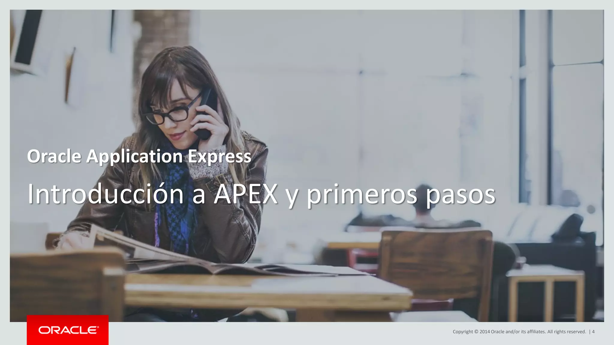 Copyright © 2014 Oracle and/or its affiliates. All rights reserved. | 4
Introducción a APEX y primeros pasos
Oracle Application Express
 