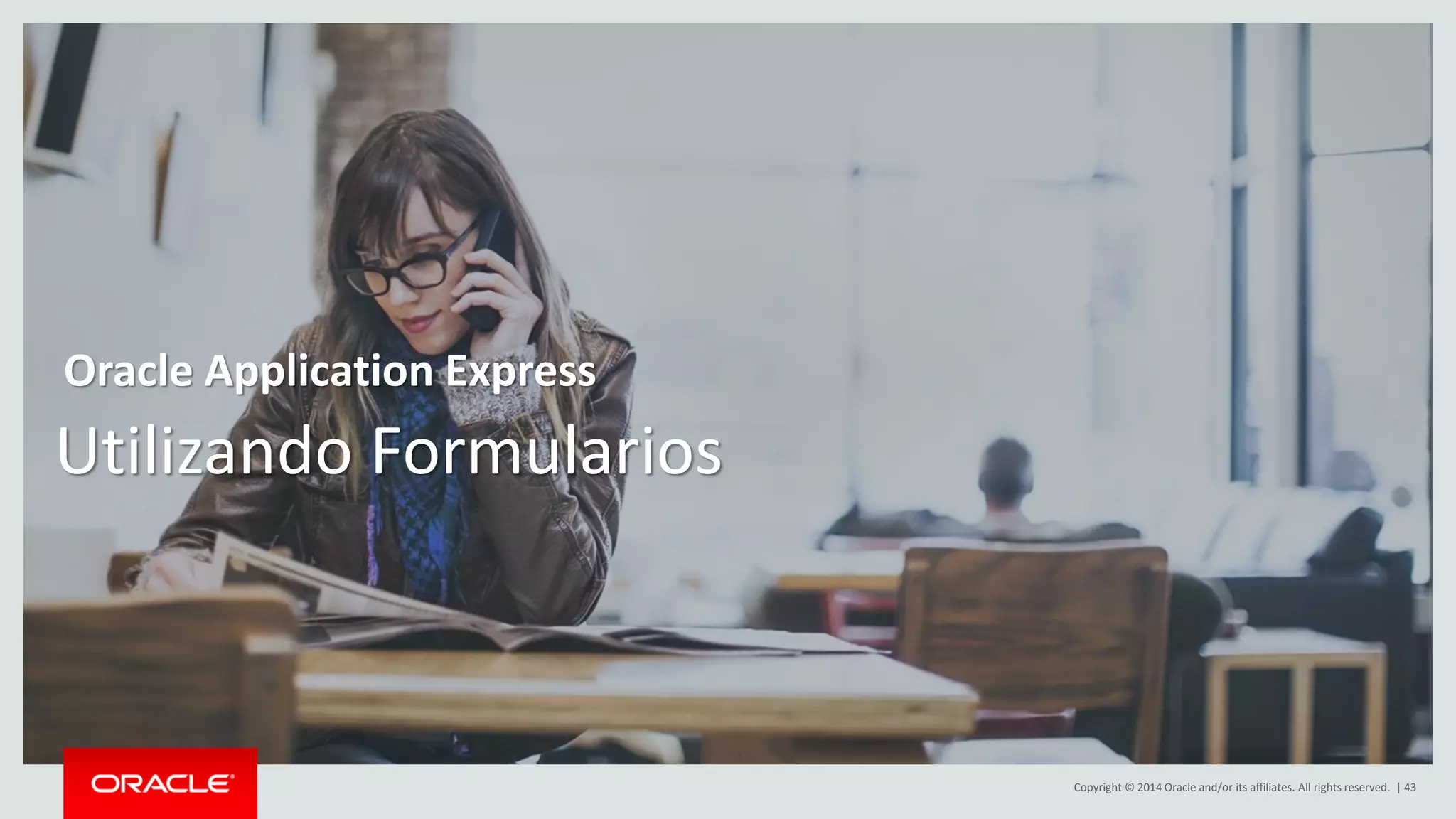 Copyright © 2014 Oracle and/or its affiliates. All rights reserved. | 43
Utilizando Formularios
Oracle Application Express
 