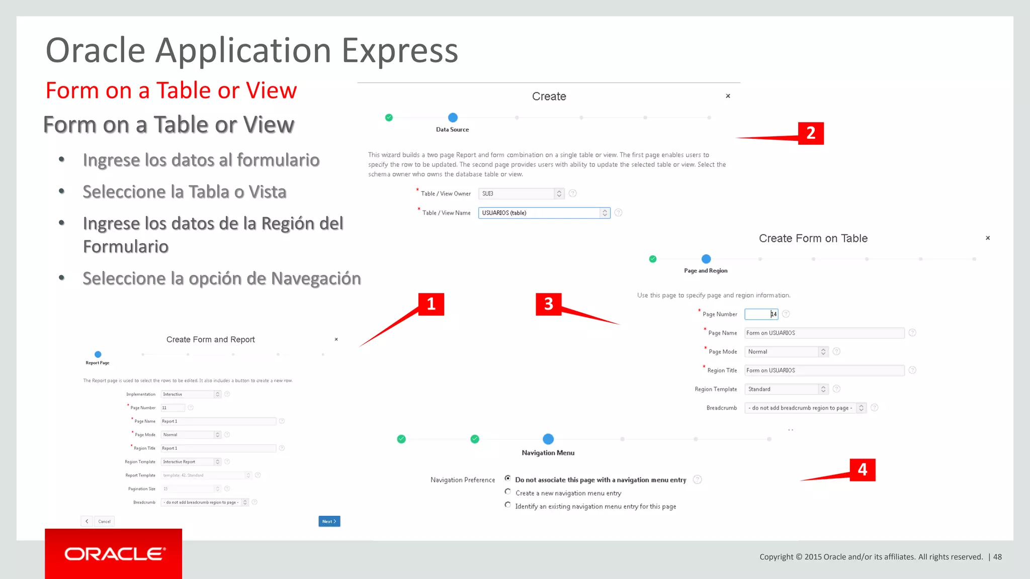 Copyright © 2015 Oracle and/or its affiliates. All rights reserved. | 48
Oracle Application Express
Form on a Table or View
• Ingrese los datos al formulario
• Seleccione la Tabla o Vista
• Ingrese los datos de la Región del
Formulario
• Seleccione la opción de Navegación
Form on a Table or View
1
2
3
4
 