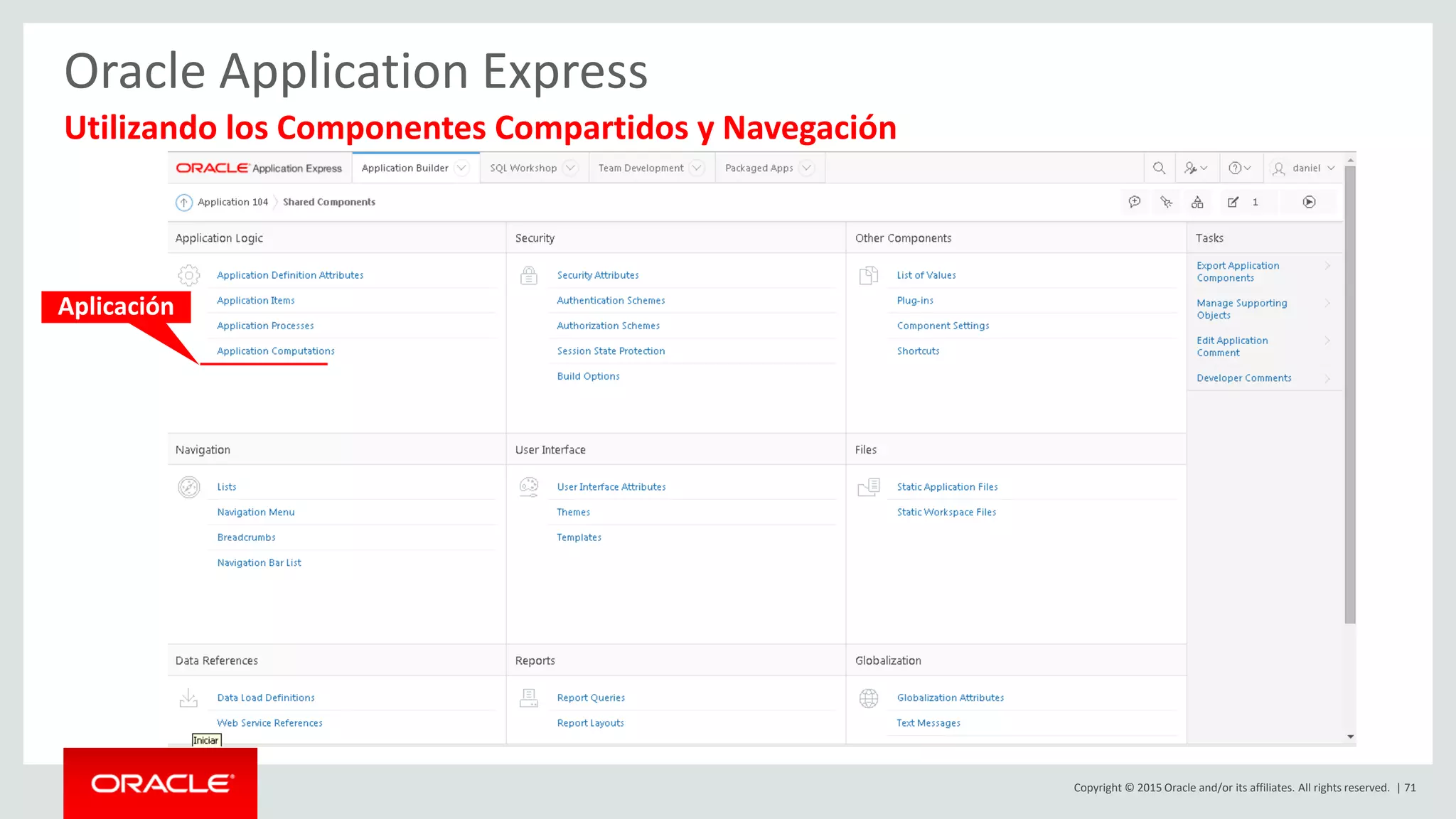 Copyright © 2015 Oracle and/or its affiliates. All rights reserved. | 71
Oracle Application Express
Utilizando los Componentes Compartidos y Navegación
Aplicación
 