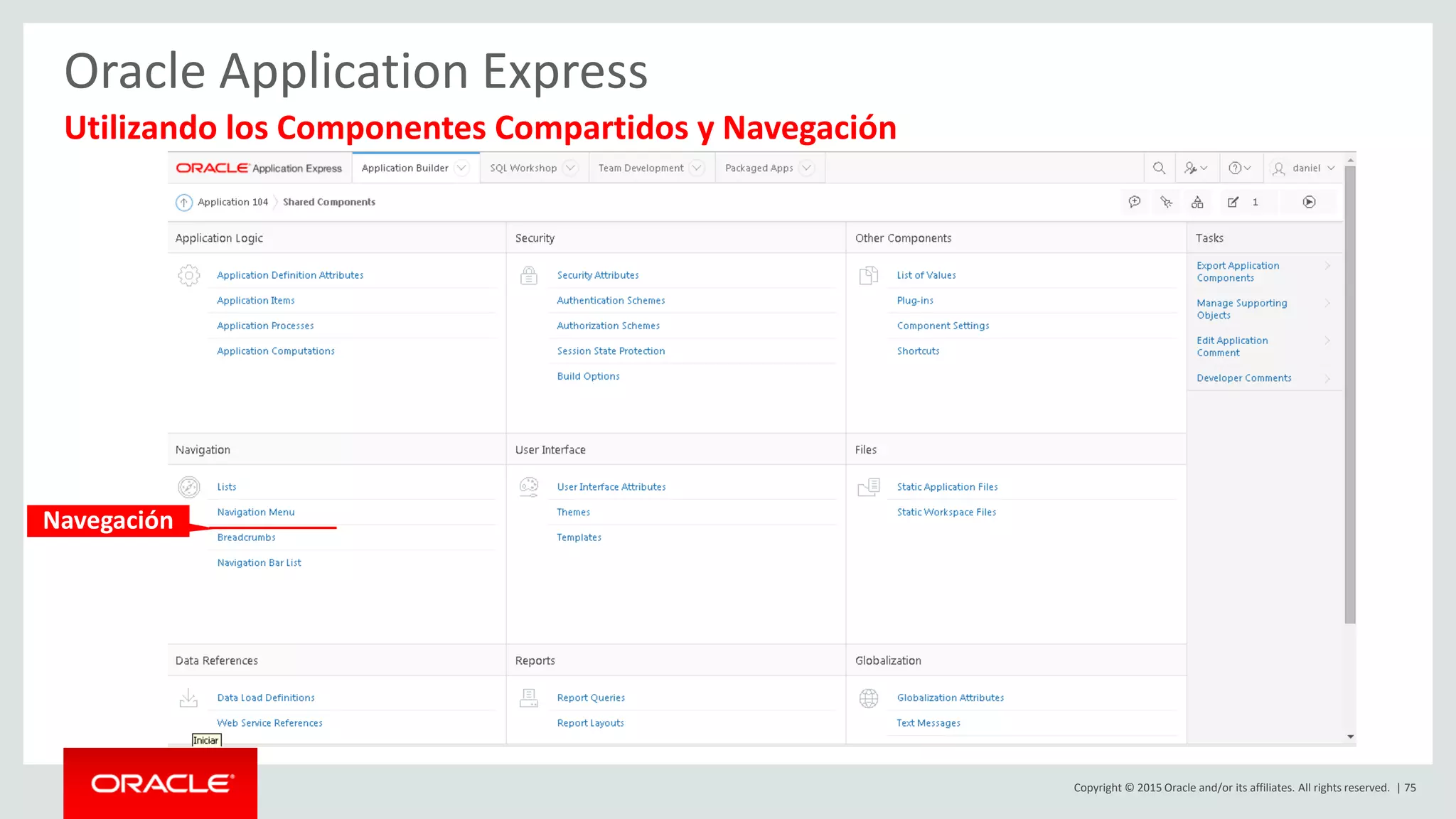 Copyright © 2015 Oracle and/or its affiliates. All rights reserved. | 75
Oracle Application Express
Utilizando los Componentes Compartidos y Navegación
Navegación
 