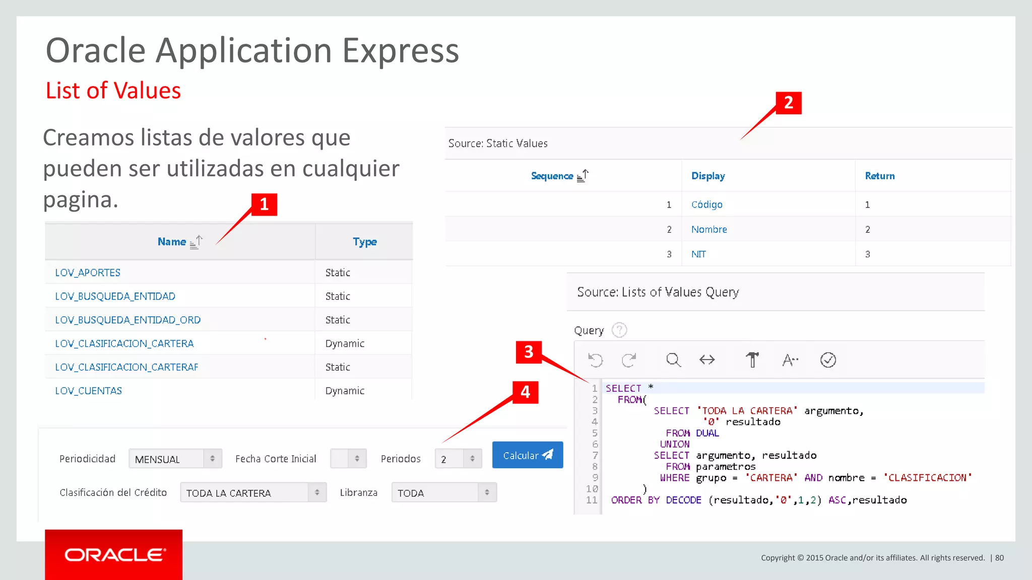 Copyright © 2015 Oracle and/or its affiliates. All rights reserved. | 80
Oracle Application Express
Creamos listas de valores que
pueden ser utilizadas en cualquier
pagina.
List of Values
1
3
2
4
 