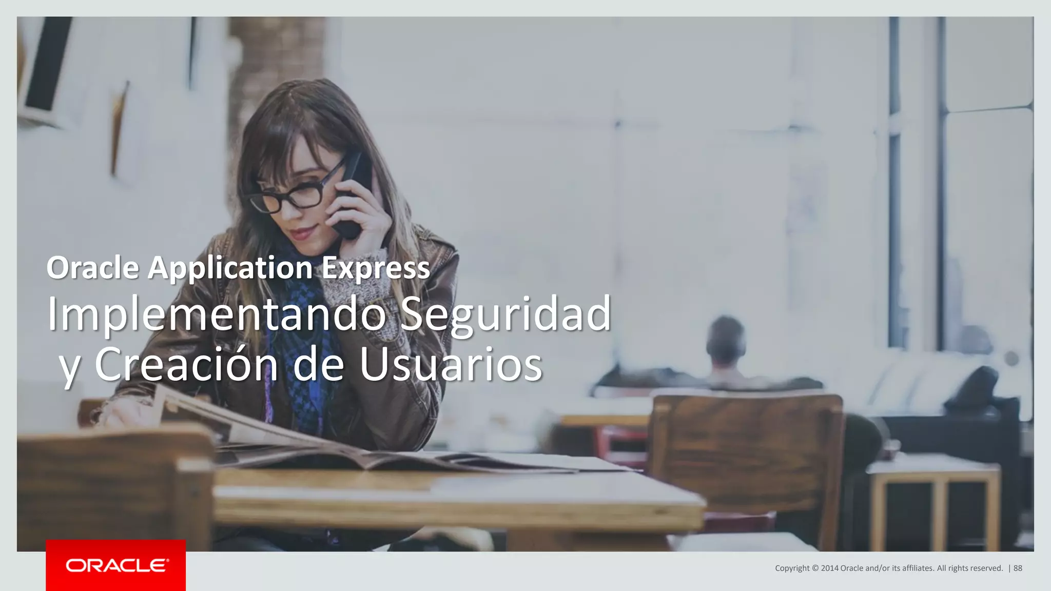 Copyright © 2014 Oracle and/or its affiliates. All rights reserved. | 88
Implementando Seguridad
y Creación de Usuarios
Oracle Application Express
 