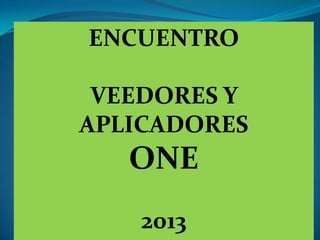 ENCUENTRO
VEEDORES Y
APLICADORES

ONE
2013

 