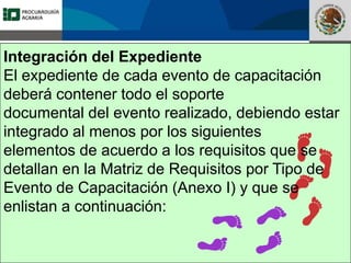 Fomento a la Inversión
Pública y Privada en la
Propiedad Rural
FIPP
Integración del Expediente
El expediente de cada evento de capacitación
deberá contener todo el soporte
documental del evento realizado, debiendo estar
integrado al menos por los siguientes
elementos de acuerdo a los requisitos que se
detallan en la Matriz de Requisitos por Tipo de
Evento de Capacitación (Anexo I) y que se
enlistan a continuación:
 