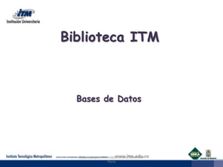 Biblioteca ITM Bases de Datos  Elaborado por: Miroslava Leiva y Alexander Parra 