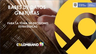 PARA LA TOMA DE DECISIONES
ESTRATÉGICAS
BASES DE DATOS
GRATUITAS
 