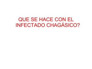 QUE SE HACE CON EL INFECTADO CHAGÁSICO? 