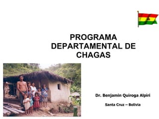 Dr. Benjamin Quiroga Alpiri  Santa Cruz – Bolivia PROGRAMA DEPARTAMENTAL DE CHAGAS 