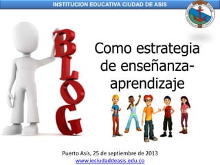 Como estrategia
de enseñanza-
aprendizaje
Puerto Asís, 25 de septiembre de 2013
www.ieciudaddeasis.edu.co
 