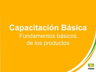 Capacitación Básica
  Fundamentos básicos
    de los productos
 