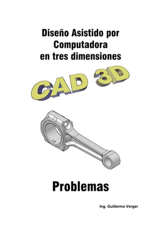 Diseño Asistido por
Computadora
en tres dimensiones

Problemas
Ing. Guillermo Verger

 