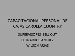 CAPACITACIONAL PERSONAL DE CAJAS CARULLA COUNTRY SUPERVISORES  SELL OUT LEONARDO SANCHEZ WILSON ARIAS 