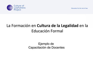La Formación en  Cultura de la Legalidad  en la Educación Formal Ejemplo de  Capacitación de Docentes 