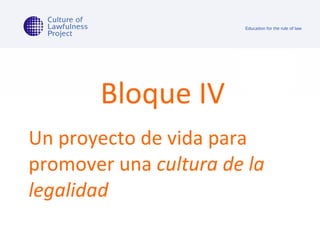 Bloque IV Un proyecto de vida para promover una  cultura de la legalidad 
