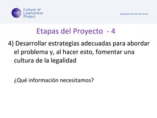 Etapas del Proyecto  - 4 4) Desarrollar estrategias adecuadas para abordar el problema y, al hacer esto, fomentar una cultura de la legalidad ¿Qué información necesitamos?  