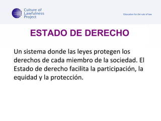 ESTADO DE DERECHO Un sistema donde las leyes protegen los derechos de cada miembro de la sociedad. El Estado de derecho facilita la participación, la equidad y la protección.  