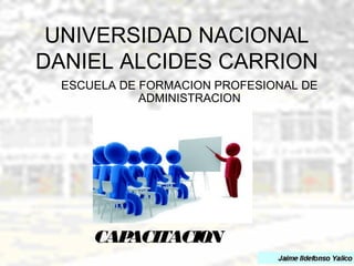 UNIVERSIDAD NACIONAL 
DANIEL ALCIDES CARRION 
ESCUELA DE FORMACION PROFESIONAL DE 
ADMINISTRACION 
CAPACITACION 
 