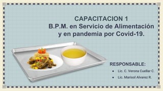 RESPONSABLE:
● Lic. C. Verona Cuellar C.
● Lic. Marisol Alvarez R.
CAPACITACION 1
B.P.M. en Servicio de Alimentación
y en pandemia por Covid-19.
 
