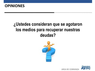 OPINIONES
AREA DE COBRANZA
¿Ustedes consideran que se agotaron
los medios para recuperar nuestras
deudas?
 