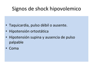   Taquicardia, pulso débil o ausente. Hipotensión ortostática  Hipotensión supina y ausencia de pulso palpable Coma Signos de shock hipovolemico 