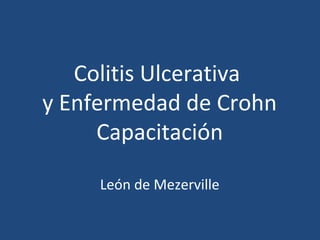 Colitis Ulcerativa
y Enfermedad de Crohn
Capacitación
León de Mezerville
 