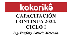CAPACITACIÓN
CONTINUA 2024.
CICLO I
Ing. Estefany Patricio Mercado.
 