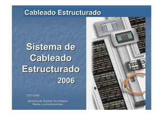 12/07/200612/07/2006
Gerencia de Soporte TecnolGerencia de Soporte Tecnolóógicogico
Redes y comunicacionesRedes y comunicaciones 11
Cableado EstructuradoCableado Estructurado
Sistema deSistema de
CableadoCableado
EstructuradoEstructurado
20062006
 