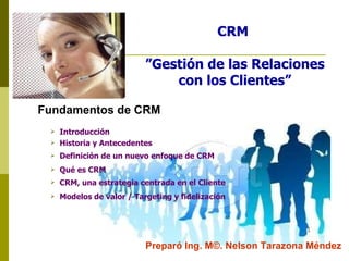 CRM  ”Gestión de las Relaciones con los Clientes” Fundamentos de CRM Preparó Ing. M©. Nelson Tarazona Méndez ,[object Object],[object Object],[object Object],[object Object],[object Object],[object Object]