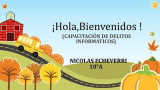 ¡Hola,Bienvenidos !
(CAPACITACIÓN DE DELITOS
INFORMÁTICOS)
NICOLAS ECHEVERRI
10°A
 