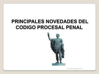  PRINCIPALES NOVEDADES DEL CODIGO PROCESAL PENAL Libroselcesar@gmail.com 