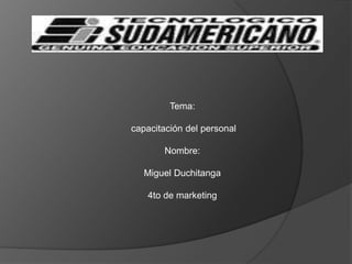 Tema: capacitación del personal Nombre: Miguel Duchitanga 4to de marketing 