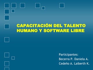 CAPACITACIÓN DEL TALENTO
HUMANO Y SOFTWARE LIBRE




              Participantes:
              Becerra P. Daniela A.
              Cedeño A. Laiberth K.
 