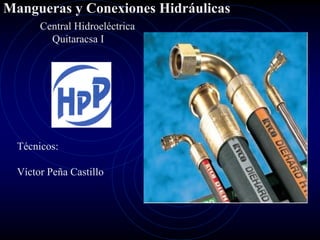 Mangueras y Conexiones Hidráulicas
Central Hidroeléctrica
Quitaracsa I

Técnicos:
Víctor Peña Castillo

 