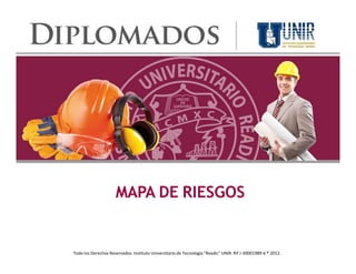 MAPA DE RIESGOS
Todo los Derechos Reservados. Instituto Universitario de Tecnología "Readic" UNIR. Rif J-30001989-6 ® 2012.
 