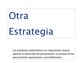 Los problemas matemáticos son importantes porque
aportan al desarrollo del pensamiento, no porque sirvan
para practicar operaciones o procedimientos.
 