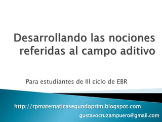 Para estudiantes de III ciclo de EBR
gustavocruzampuero@gmail.com
http://rpmatematicasegundoprim.blogspot.com
 